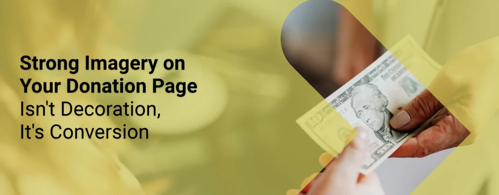 A donation image on a nonprofit’s fundraising landing page with overlay text that says, “Strong Imagery on Your Donation Page Isn’t Decoration, It’s Conversion”