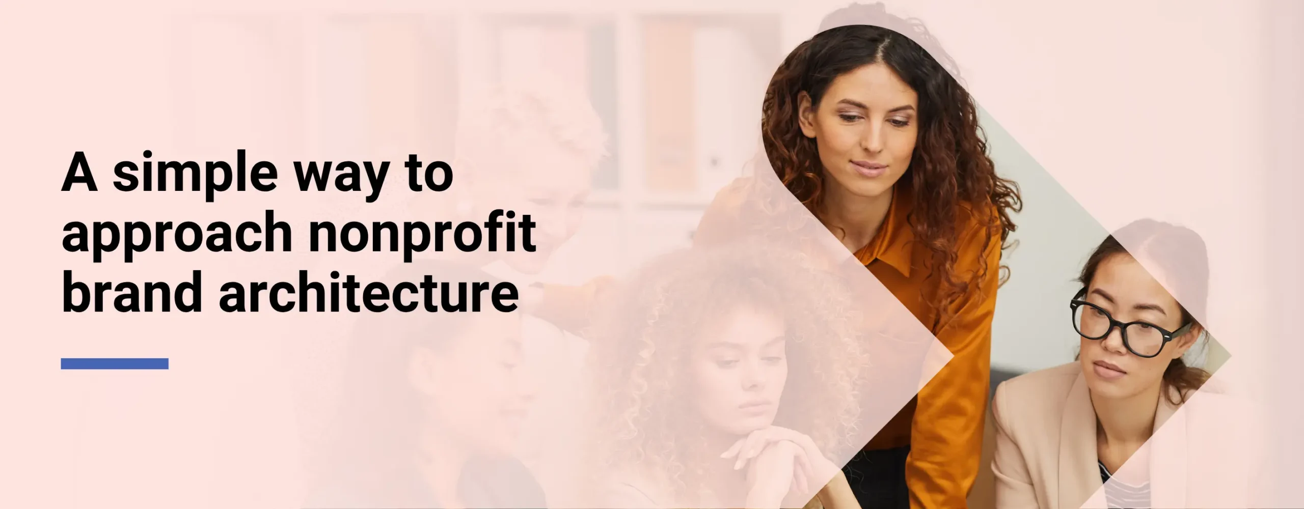 A nonprofit marketing team that is creating a brand identity for a nonprofit with overlay text that reads “A simple way to approach nonprofit brand architecture”