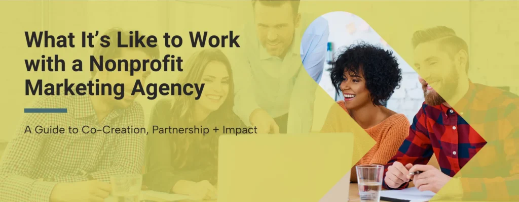 A nonprofit marketing team working diligently with overlay text that reads “What It’s Like to Work with a Nonprofit Marketing Agency: A Guide to Co-Creation, Partnership + Impact“