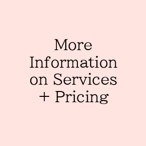 For more information on services + pricing, click here.