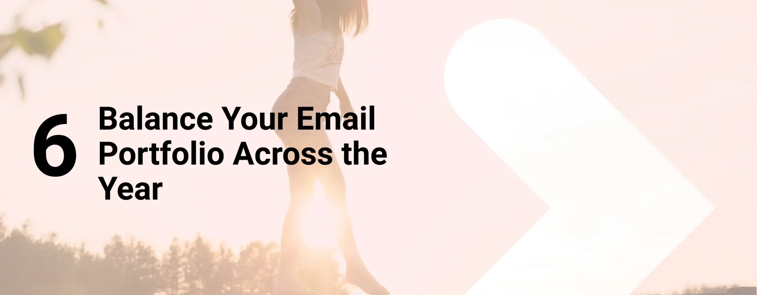 A woman finding her balance with overlay text that reads, “Balance Your Email Portfolio Across the Year”