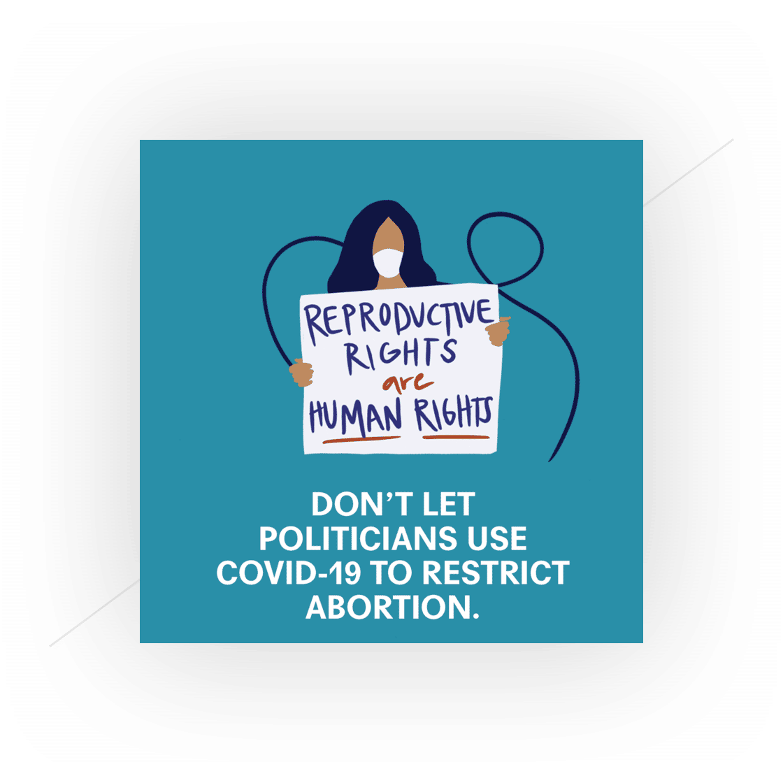 graphic of woman holding sign that reads "Reproductive rights are human rights" and copy that reads "Don't let politicians use COVID-19 to restrict abortion."
